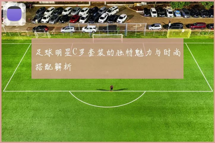 足球明星C罗套装的独特魅力与时尚搭配解析