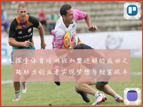 探索体育培训班加盟连锁的成功之路助力创业者实现梦想与财富双丰收
