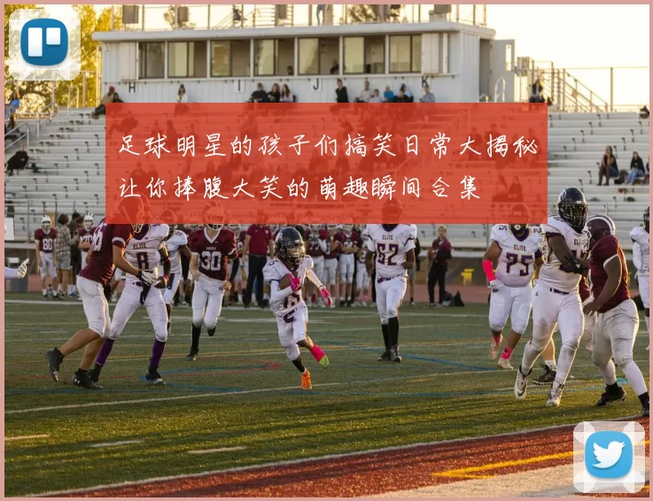 足球明星的孩子们搞笑日常大揭秘让你捧腹大笑的萌趣瞬间合集