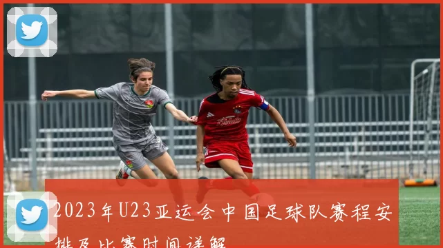 2023年U23亚运会中国足球队赛程安排及比赛时间详解