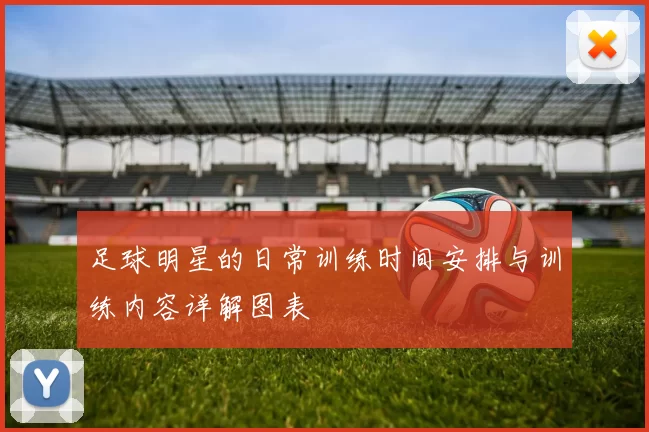 足球明星的日常训练时间安排与训练内容详解图表