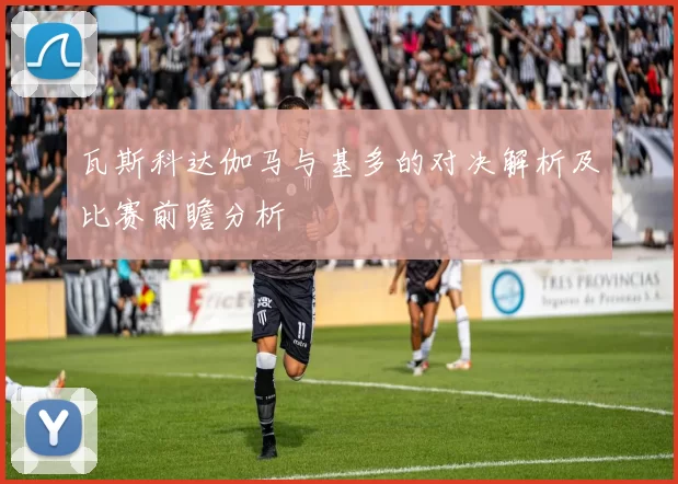 瓦斯科达伽马与基多的对决解析及比赛前瞻分析